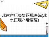 北京产后康复正规医院(北京正规产后康复)