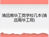 清远南华工商学校几本(清远南华工商)
