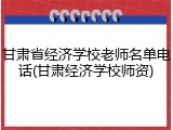 甘肃省经济学校老师名单电话(甘肃经济学校师资)