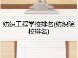 纺织工程学校排名(纺织院校排名)