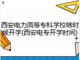 西安电力高等专科学校啥时候开学(西安电专开学时间)