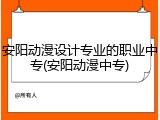 安阳动漫设计专业的职业中专(安阳动漫中专)