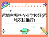 运城有哪些农业学校好(运城农校推荐)