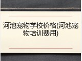 河池宠物学校价格(河池宠物培训费用)