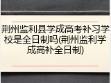 荆州监利县学成高考补习学校是全日制吗(荆州监利学成高补全日制)