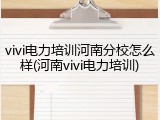 vivi电力培训河南分校怎么样(河南vivi电力培训)
