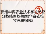 鄂州华容农业技术学校单招分数线畜牧兽医(华容农校牧医单招线)