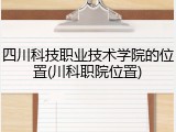 四川科技职业技术学院的位置(川科职院位置)