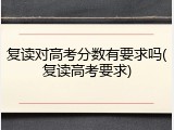 复读对高考分数有要求吗(复读高考要求)