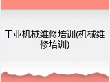 工业机械维修培训(机械维修培训)