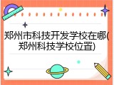 郑州市科技开发学校在哪(郑州科技学校位置)