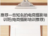 推荐一些知名的电商摄影培训班(电商摄影培训推荐)