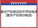 重庆产后培训技术学校电话(重庆产后培训电话)