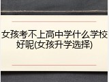 女孩考不上高中学什么学校好呢(女孩升学选择)