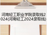 河南轻工职业学院录取线2024(河南轻工2024录取线)