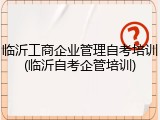 临沂工商企业管理自考培训(临沂自考企管培训)