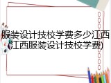 服装设计技校学费多少江西(江西服装设计技校学费)