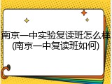 南京一中实验复读班怎么样(南京一中复读班如何)
