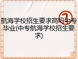 航海学校招生要求高吗中专毕业(中专航海学校招生要求)