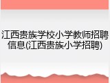 江西贵族学校小学教师招聘信息(江西贵族小学招聘)