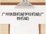 广州铁路机械学校机械(广铁机械)