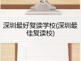 深圳最好复读学校(深圳最佳复读校)