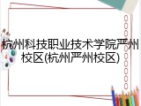 杭州科技职业技术学院严州校区(杭州严州校区)