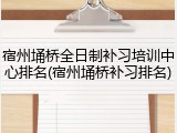宿州埇桥全日制补习培训中心排名(宿州埇桥补习排名)