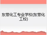 东营化工专业学校(东营化工校)