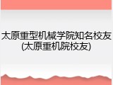 太原重型机械学院知名校友(太原重机院校友)