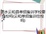 丽水云和县单招集训学校要住校吗(云和单招集训住校吗)