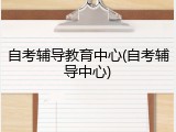 自考辅导教育中心(自考辅导中心)