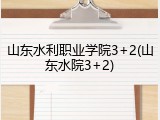 山东水利职业学院3+2(山东水院3+2)