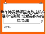 焦作博爱县哪里有数控机床维修培训班(博爱县数控维修培训)