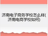 济南电子商务学校怎么样(济南电商学校如何)