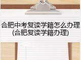 合肥中考复读学籍怎么办理(合肥复读学籍办理)