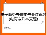 电子商务专接本专业课真题(电商专升本真题)