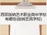 西双版纳艺术职业高中学校有哪些(版纳艺高学校)