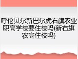 呼伦贝尔新巴尔虎右旗农业职高学校要住校吗(新右旗农高住校吗)