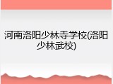 河南洛阳少林寺学校(洛阳少林武校)