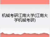 机械考研江南大学(江南大学机械考研)