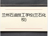 兰州石油技工学校(兰石化校)