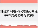 珠海香洲高考补习班收费标准(珠海高考补习收费)
