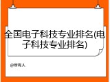 全国电子科技专业排名(电子科技专业排名)