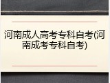 河南成人高考专科自考(河南成考专科自考)