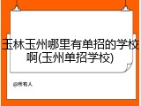 玉林玉州哪里有单招的学校啊(玉州单招学校)
