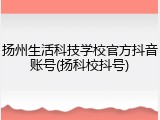扬州生活科技学校官方抖音账号(扬科校抖号)