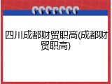 四川成都财贸职高(成都财贸职高)