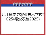 九江德安县农业技术学校2025(德安农校2025)