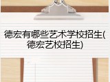 德宏有哪些艺术学校招生(德宏艺校招生)